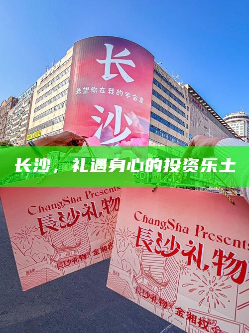 长沙,礼遇身心的投资乐土