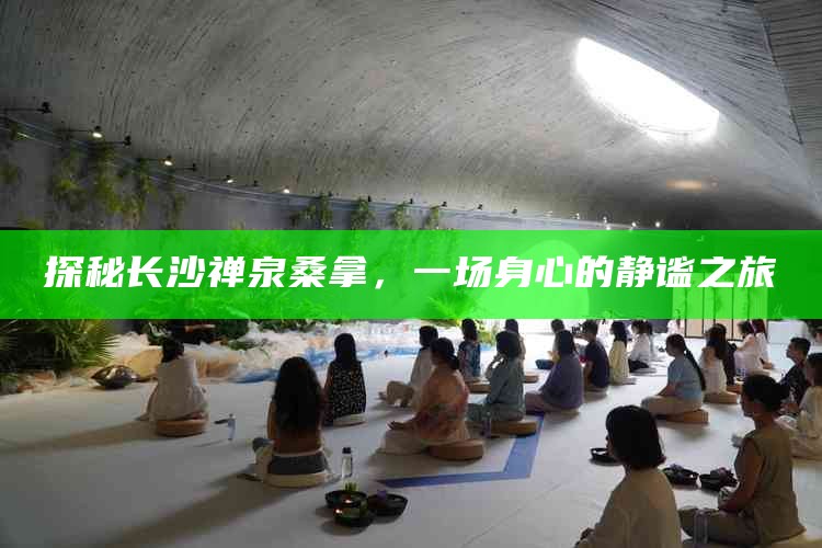 探秘长沙禅泉桑拿,一场身心的静谧之旅